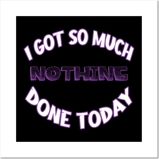 I Got So Much Nothing Done Today Wall Art by RailoImage